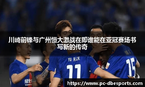 川崎前锋与广州恒大激战在即谁能在亚冠赛场书写新的传奇